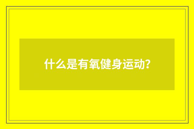 什么是有氧健身运动？