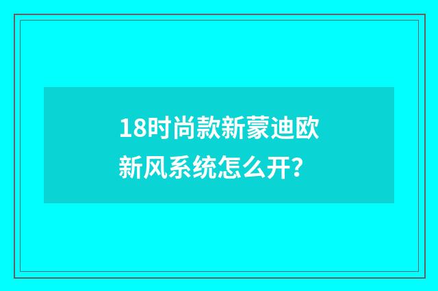18时尚款新蒙迪欧新风系统怎么开？