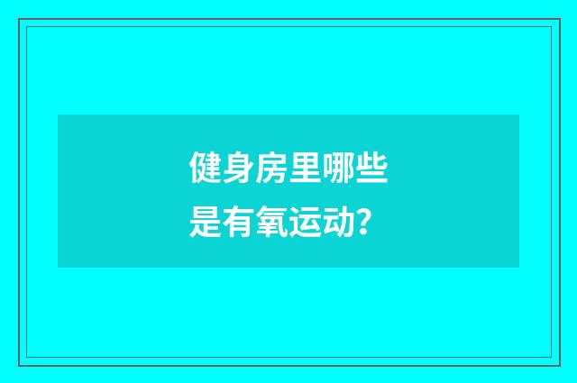 健身房里哪些是有氧运动？