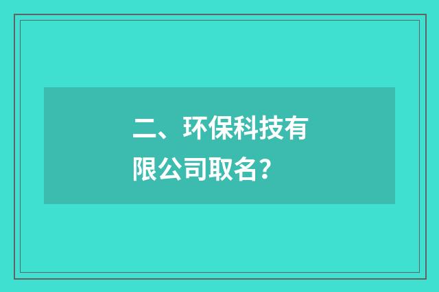二、环保科技有限公司取名?