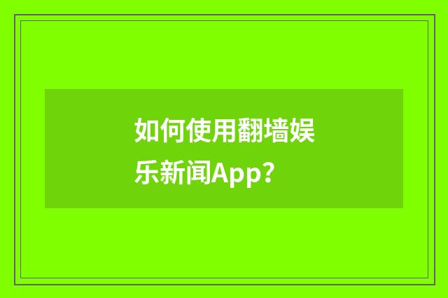 如何使用翻墙娱乐新闻App？