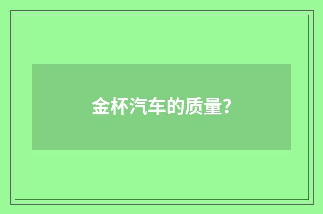 金杯汽车的质量?