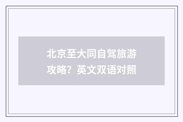 北京至大同自驾旅游攻略？英文双语对照