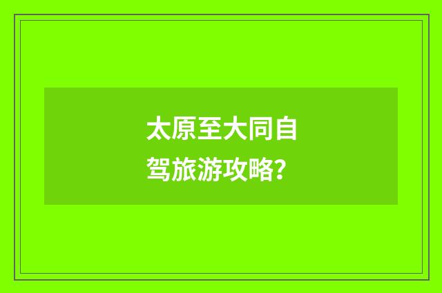 太原至大同自驾旅游攻略？