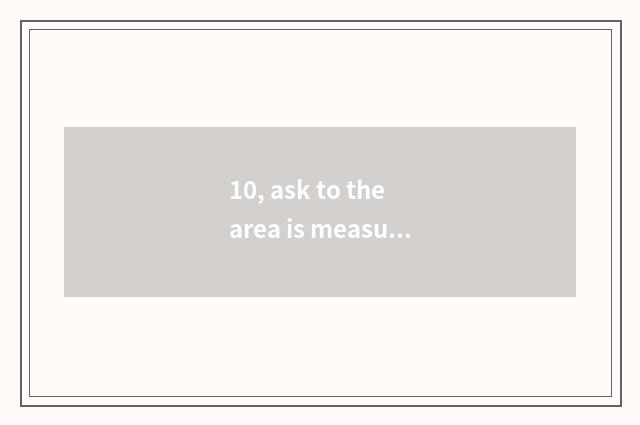 10, ask to the area is measured how to be entered inside the path, want to go in