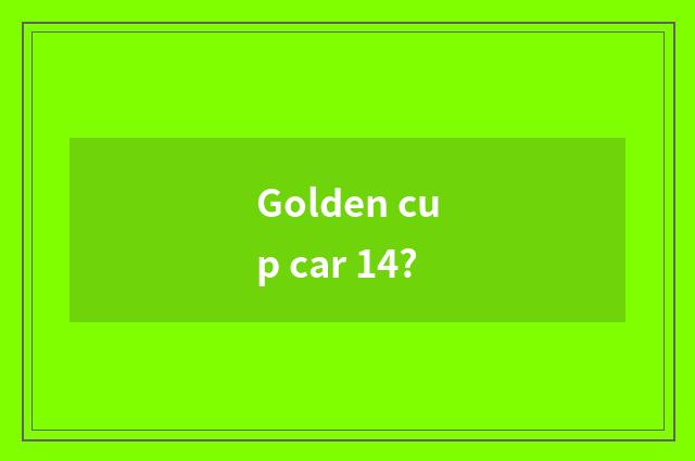 Golden cup car 14?