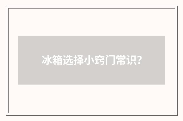 冰箱选择小窍门常识？