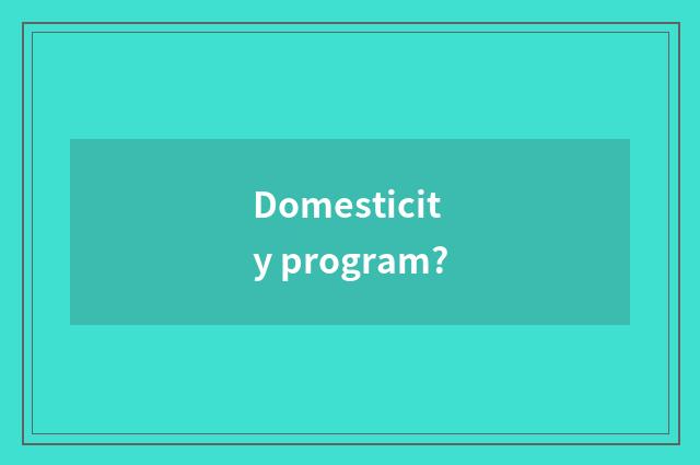 Domesticity program?