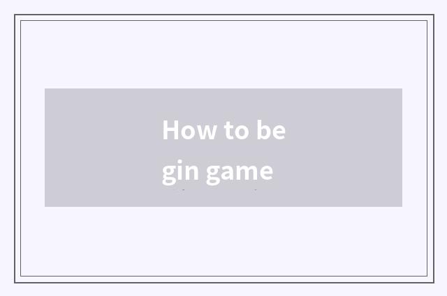 How to begin game