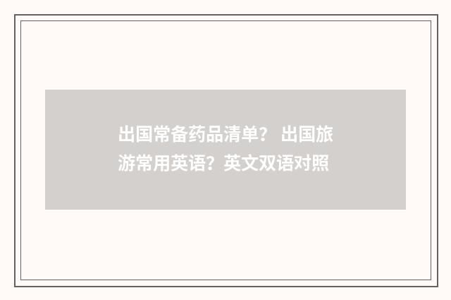 出国常备药品清单？ 出国旅游常用英语？英文双语对照
