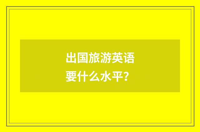 出国旅游英语要什么水平？