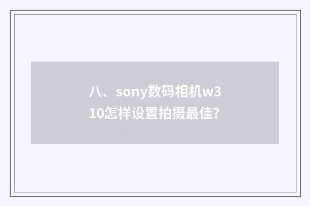 八、sony数码相机w310怎样设置拍摄最佳？