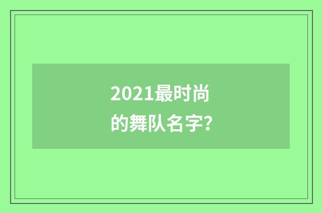 2021最时尚的舞队名字?