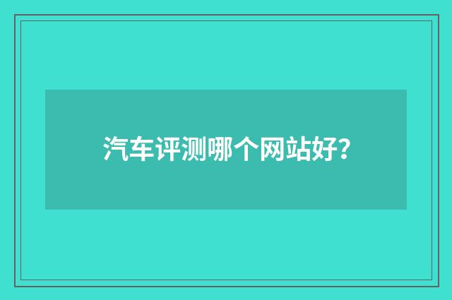 汽车评测哪个网站好？