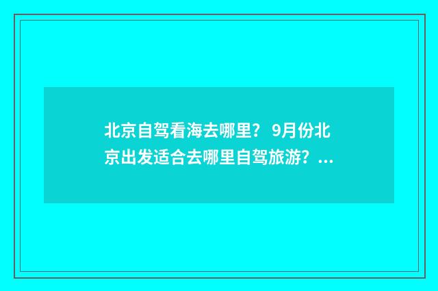 北京自驾看海去哪里? 9月份北京出发适合去哪里自驾旅游?英文双语对照