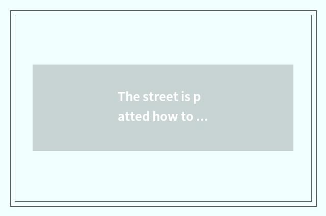 The street is patted how to say with English. Does everybody feel do a street to