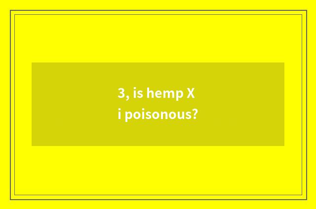 3, is hemp Xi poisonous?