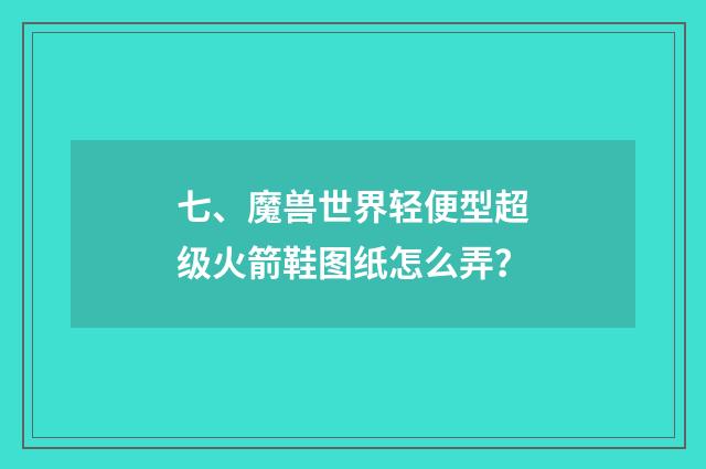 七、魔兽世界轻便型超级火箭鞋图纸怎么弄？