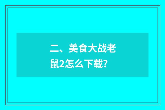 二、美食大战老鼠2怎么下载?