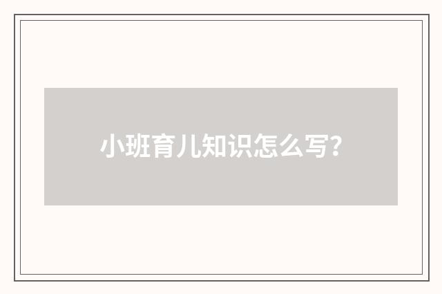 小班育儿知识怎么写？