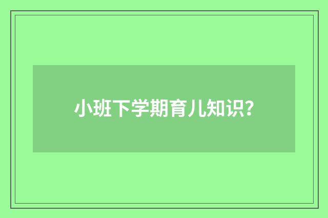 小班下学期育儿知识?