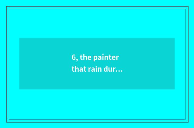 6, the painter that rain during springtime is nature, can he be in what?
