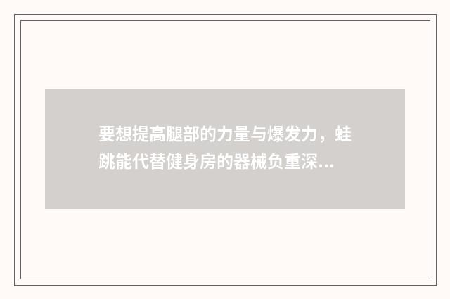 要想提高腿部的力量与爆发力，蛙跳能代替健身房的器械负重深蹲吗？