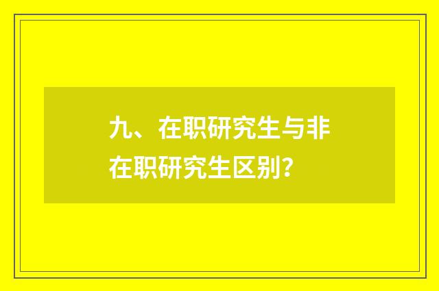 九、在职研究生与非在职研究生区别?