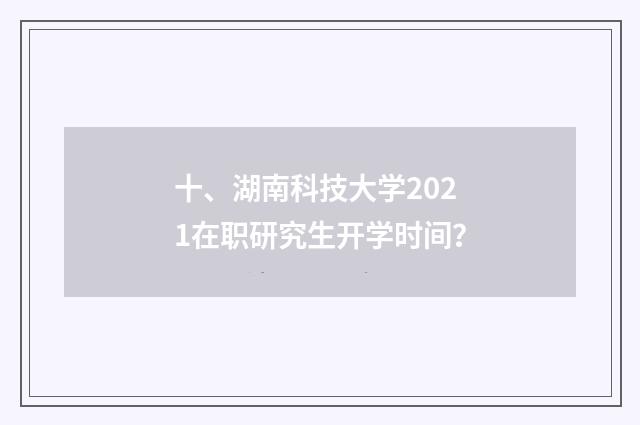 十、湖南科技大学2021在职研究生开学时间？