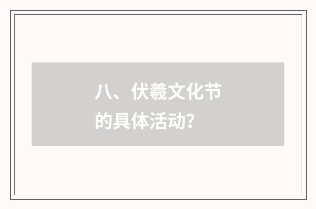 八、伏羲文化节的具体活动？