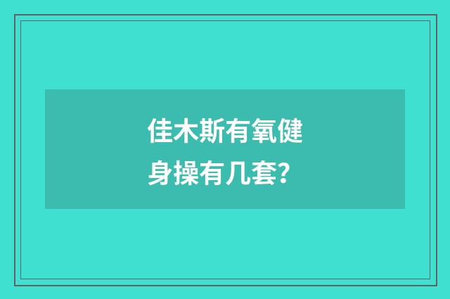 佳木斯有氧健身操有几套？