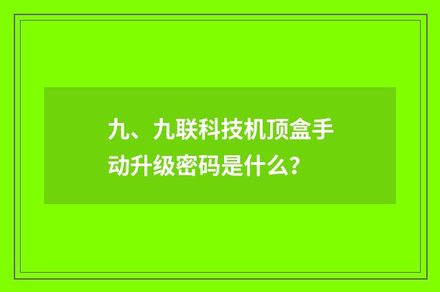 九、九联科技机顶盒手动升级密码是什么?