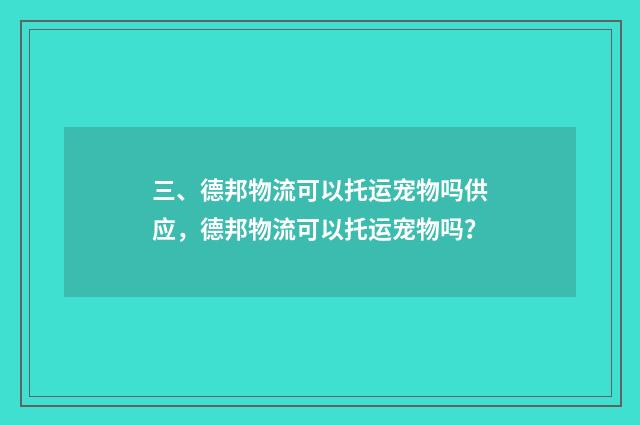 三、德邦物流可以托运宠物吗供应,德邦物流可以托运宠物吗?