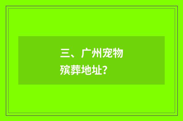 三、广州宠物殡葬地址?