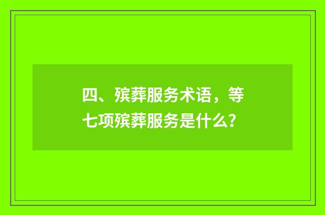 四、殡葬服务术语,等七项殡葬服务是什么?