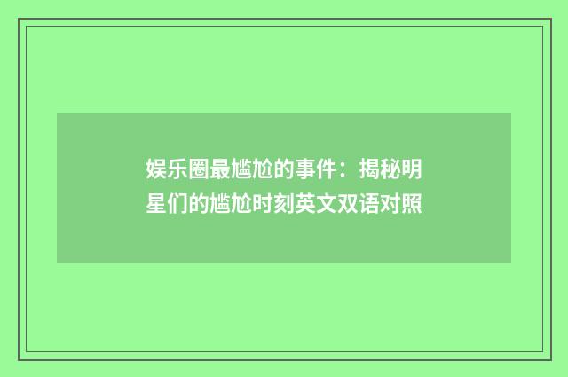 娱乐圈最尴尬的事件：揭秘明星们的尴尬时刻英文双语对照