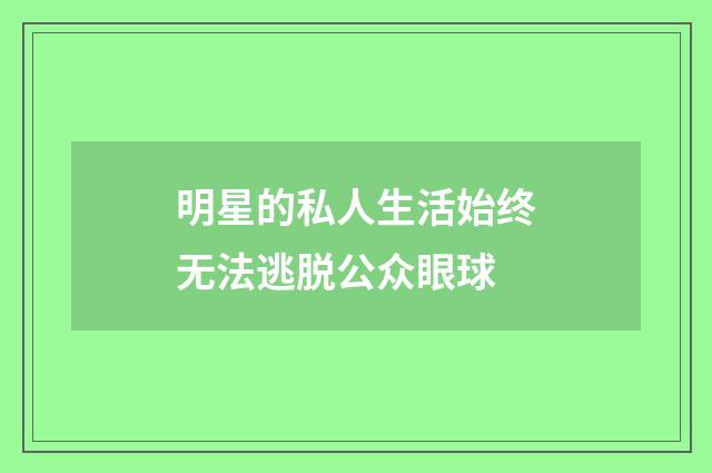明星的私人生活始终无法逃脱公众眼球