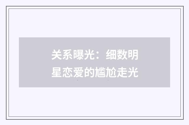 关系曝光：细数明星恋爱的尴尬走光