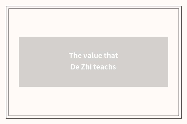 The value that De Zhi teachs