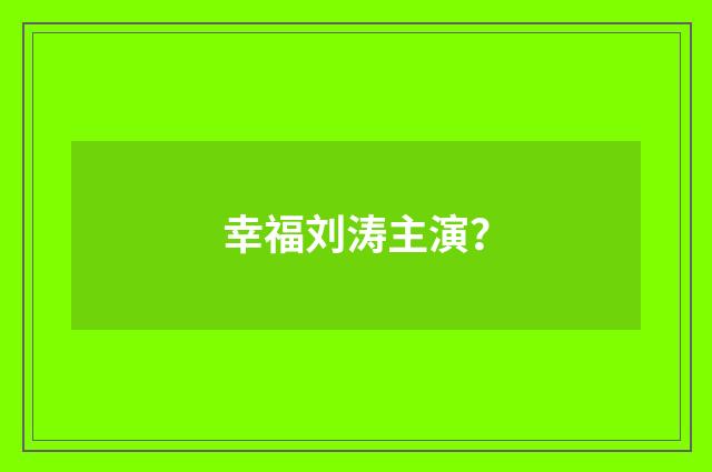 幸福刘涛主演？