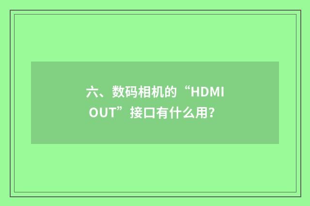 六、数码相机的“HDMI OUT”接口有什么用?