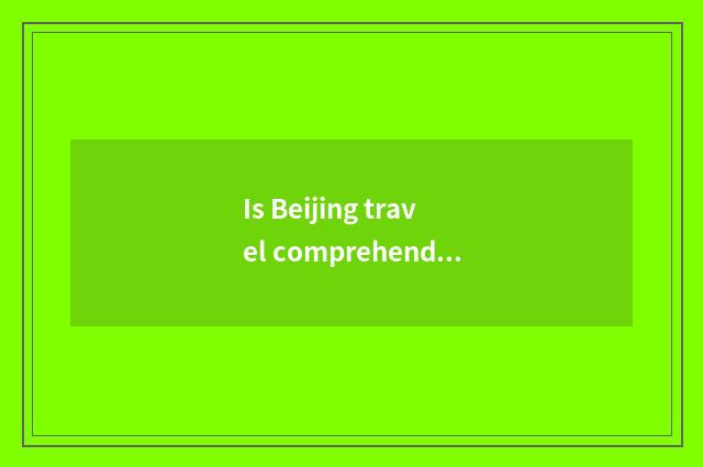 Is Beijing travel comprehended read article case?