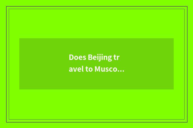 Does Beijing travel to Muscovite special train fare?