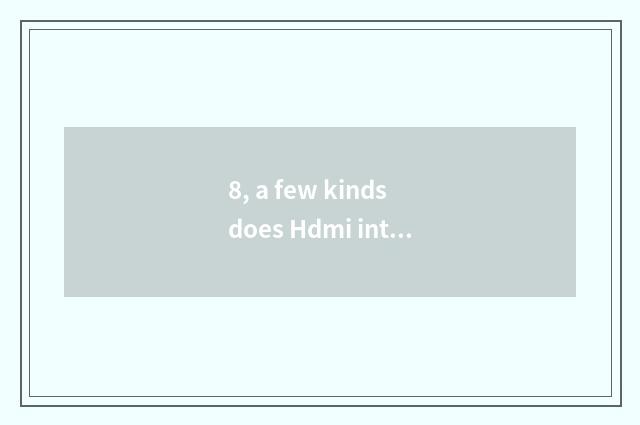 8, a few kinds does Hdmi interface have? A few kinds does Hdmi interface have?