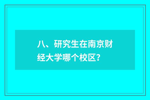 八、研究生在南京财经大学哪个校区？