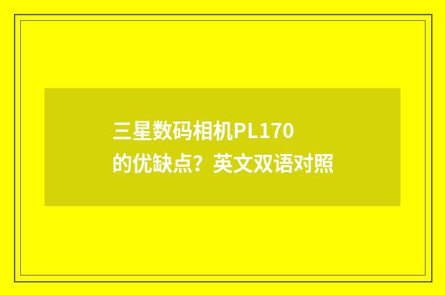 三星数码相机PL170的优缺点?英文双语对照
