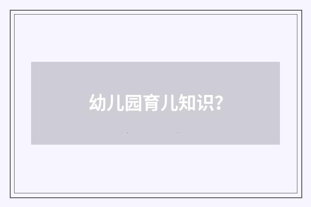 幼儿园育儿知识？