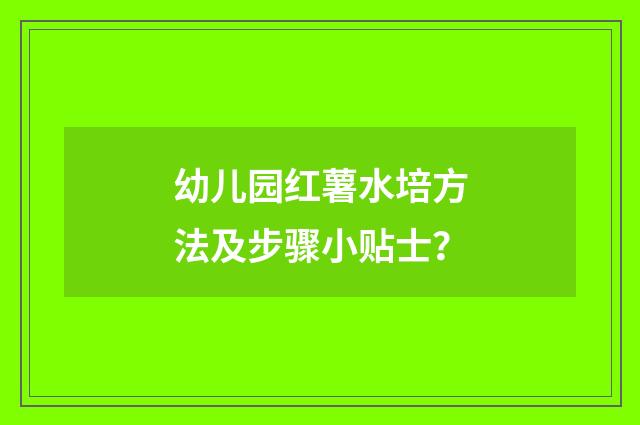 幼儿园红薯水培方法及步骤小贴士？