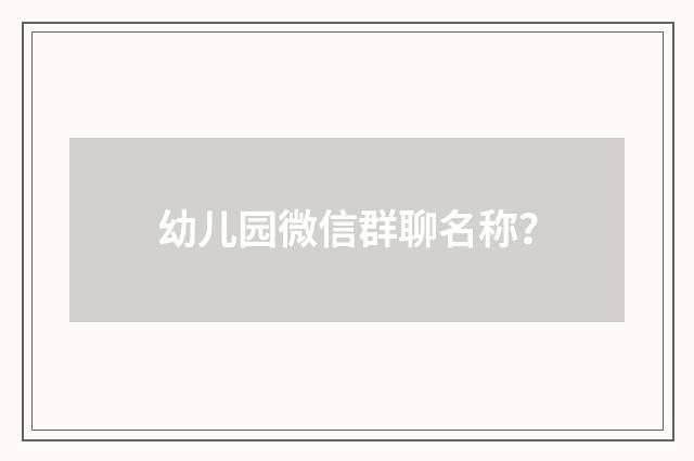 幼儿园微信群聊名称？