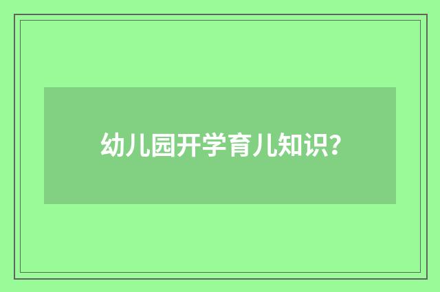 幼儿园开学育儿知识？